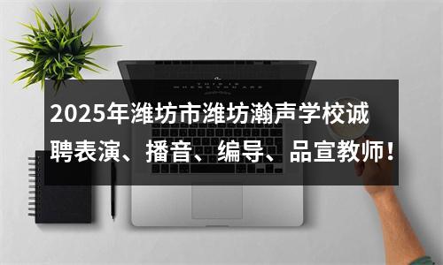 2025年潍坊市潍坊瀚声学校诚聘表演、播音、编导、品宣教师！ 图片