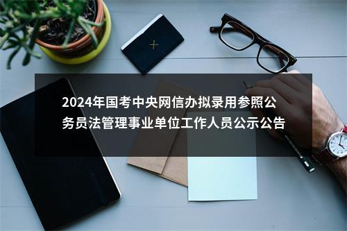 2024年国考中央网信办拟录用参照公务员法管理事业单位工作人员公示公告 图片