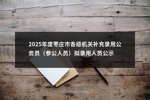 2025年度枣庄市各级机关补充录用公务员（参公人员）拟录用人员公示 图片