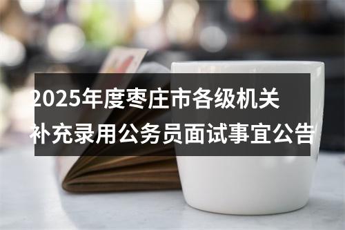 2025年度枣庄市各级机关补充录用公务员面试事宜公告 图片