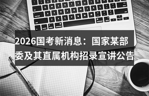 2026国考新消息：国家某部委及其直属机构招录宣讲公告 图片