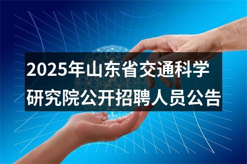 2025年山东省交通科学研究院公开招聘人员公告 图片