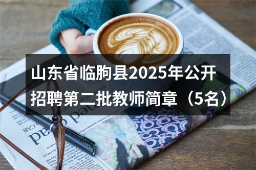 山东省临朐县2025年公开招聘第二批教师简章（5名） 图片