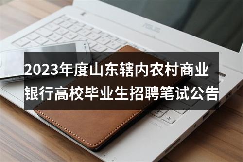 2023年度山东辖内农村商业银行高校毕业生招聘笔试公告 图片