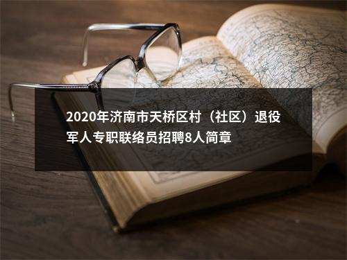 2020年济南市天桥区村（社区）退役军人专职联络员招聘8人简章 图片