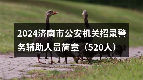 2024济南市公安机关招录警务辅助人员简章（520人） 图片