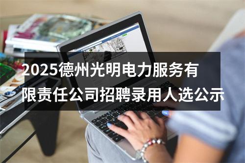 2025德州光明电力服务有限责任公司招聘录用人选公示 图片